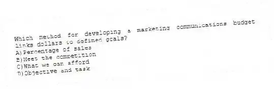 Which method for developing a marketing communications budget links dollars to defined goals?
A)Percentage of sales
B)Meet the competition
C)What we can afford
D)Objective and task