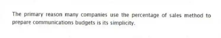 The primary reason many companies use the percentage of sales method to prepare communications budgets is its simplicity.