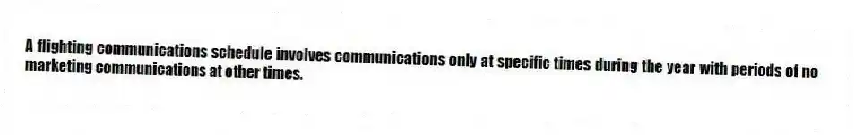 A flighting communications schedule involves communications only at specific times during the year with periods of no marketing communications at other times.