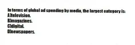 In terms of global ad spending by media, the largest category is:
A)television.
B)magazines.
C)digital.
D)newspapers.