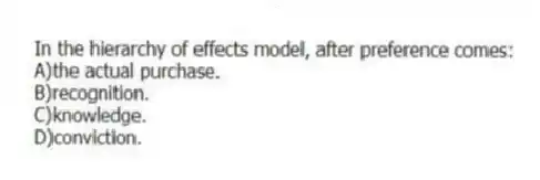In the hierarchy of effects model, after preference comes:
A)the actual purchase.
B)recognition.
C)knowledge.
D)conviction.