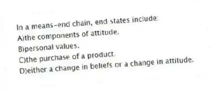 In a means-end chain, end states include:
A)the components of attitude.
B)personal values.
C)the purchase of a product.
D)either a change in beliefs or a change in attitude.