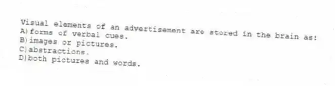 Visual elements of an advertisement are stored in the brain as:
A)forms of verbal cues.
B)images or pictures.
C)abstractions.
D)both pictures and words.