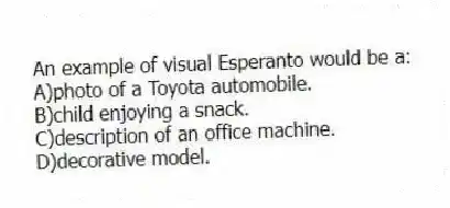 An example of visual Esperanto would be a:
A)photo of a Toyota automobile.
B)child enjoying a snack.
C)description of an office machine.
D)decorative model.