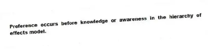 Preference occurs before knowledge or awareness in the hierarchy of effects model.