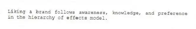 Liking a brand follows awareness, knowledge, and preference in the hierarchy of effects model.