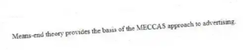 Means-end theory provides the basis of the MECCAS approach to advertising.