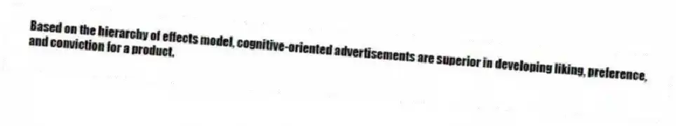 Based on the hierarchy of effects model, cognitive-oriented advertisements are superior in developing liking, preference, and conviction for a product.