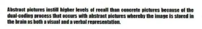 Abstract pictures instill higher levels of recall than concrete pictures because of the dual-coding process that occurs with abstract pictures whereby the image is stored in the brain as both a visual and a verbal representation.
