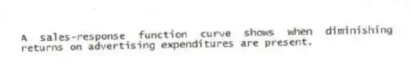 A sales-response function curve shows when diminishing returns on advertising expenditures are present.