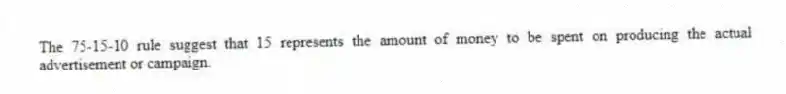 The 75-15-10 rule suggest that 15 represents the amount of money to be spent on producing the actual advertisement or campaign.