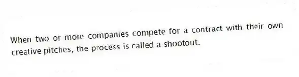 When two or more companies compete for a contract with their own creative pitches, the process is called a shootout.