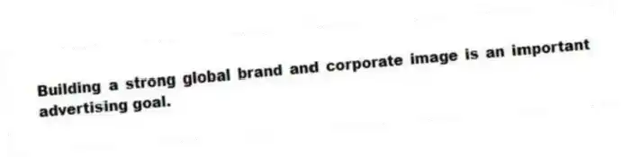 Building a strong global brand and corporate image is an important advertising goal.