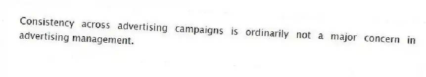 Consistency across advertising campaigns is ordinarily not a major concern in advertising management.