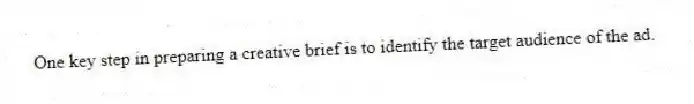One key step in preparing a creative brief is to identify the target audience of the ad.