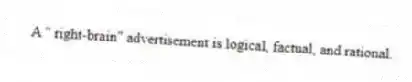 A " right-brain" advertisement is logical, factual, and rational.