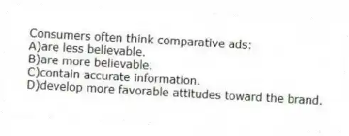 Consumers often think comparative ads:
A)are less believable.
B)are more believable.
C)contain accurate information.
D)develop more favorable attitudes toward the brand.