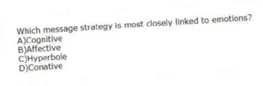 Which message strategy is most closely linked to emotions?
A)Cognitive
B)Affective
C)Hyperbole
D)Conative