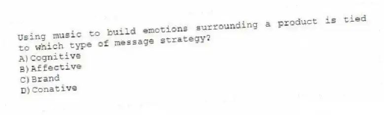 Using music to build emotions surrounding a product is tied to which type of message strategy?
A)Cognitive
B)Affective
C)Brand
D)Conative