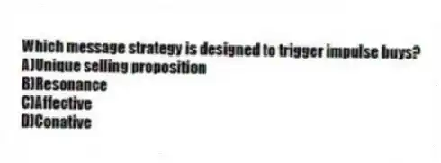Which message strategy is designed to trigger impulse buys?
A)Unique selling proposition
B)Resonance
C)Affective
D)Conative