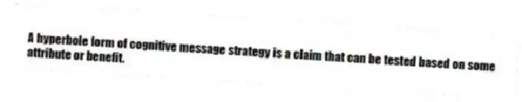 A hyperbole form of cognitive message strategy is a claim that can be tested based on some attribute or benefit.