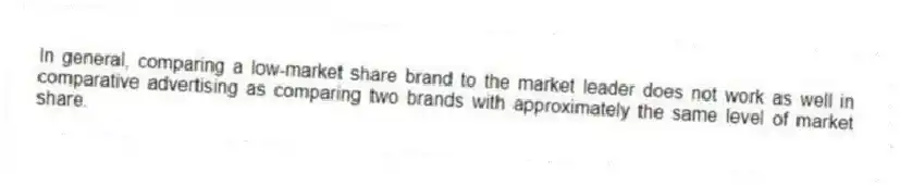 In general, comparing a low-market share brand to the market leader does not work as well in comparative advertising as comparing two brands with approximately the same level of market share.