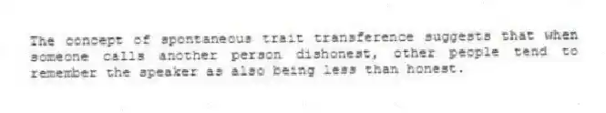 The concept of spontaneous trait transference suggests that when someone calls another person dishonest, other people tend to remember the speaker as also being less than honest.
