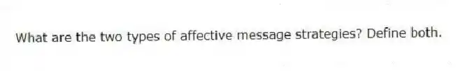 What are the two types of affective message strategies? Define both.