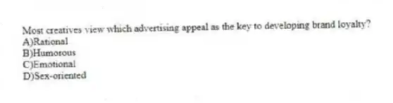 Most creatives view which advertising appeal as the key to developing brand loyalty?
A)Rational
B)Humorous
C)Emotional
D)Sex-oriented