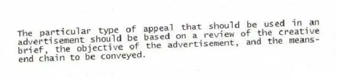 The particular type of appeal that should be used in an advertisement should be based on a review of the creative brief, the objective of the advertisement, and the means-end chain to be conveyed.