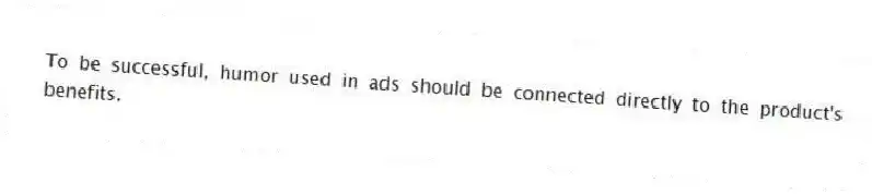 To be successful, humor used in ads should be connected directly to the product's benefits.