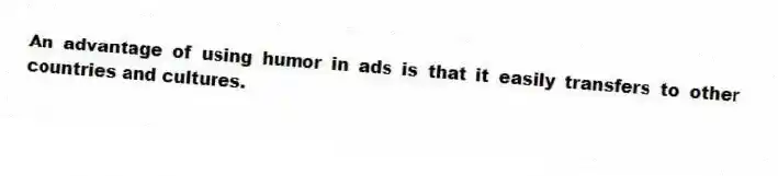 An advantage of using humor in ads is that it easily transfers to other countries and cultures.
