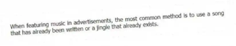 When featuring music in advertisements, the most common method is to use a song that has already been written or a jingle that already exists.
