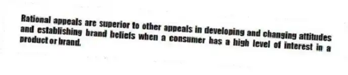 Rational appeals are superior to other appeals in developing and changing attitudes and establishing brand beliefs when a consumer has a high level of interest in a product or brand.