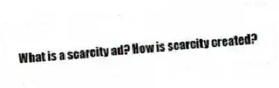 What is a scarcity ad? How is scarcity created?