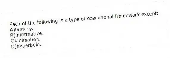 Each of the following is a type of executional framework except:
A)fantasy.
B)informative.
C)animation.
D)hyperbole.