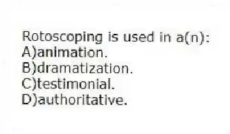 Rotoscoping is used in a(n):
A)animation.
B)dramatization.
C)testimonial.
D)authoritative.