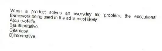 When a product solves an everyday life problem, the executional framework being used in the ad is most likely:
A)slice-of-life.
B)authoritative.
C)fantasy.
D)informative.