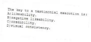 The key to a testimonial execution is:
A)likeability.
B)negative likeability.
C)credibility.
D)visual consistency.