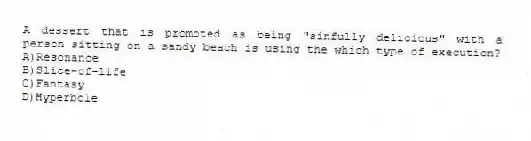 A dessert that is promoted as being "sinfully delicious" with a person sitting on a sandy beach is using the which type of execution?
A)Resonance
B)Slice-of-life
C)Fantasy
D)Hyperbole