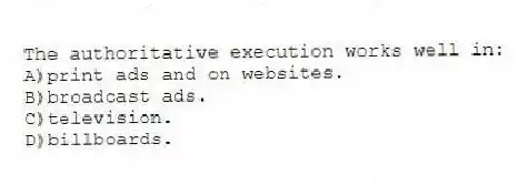 The authoritative execution works well in:
A)print ads and on websites.
B)broadcast ads.
C)television.
D)billboards.