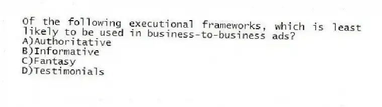 Of the following executional frameworks, which is least likely to be used in business-to-business ads?
A)Authoritative
B)Informative
C)Fantasy
D)Testimonials