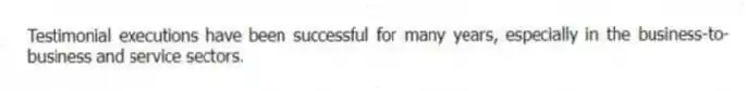 Testimonial executions have been successful for many years, especially in the business-to-business and service sectors.