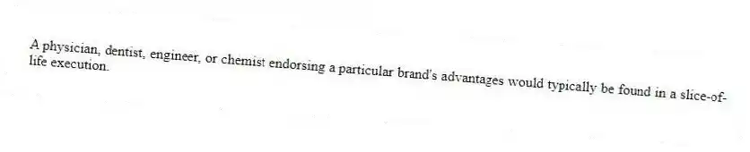 A physician, dentist, engineer, or chemist endorsing a particular brand's advantages would typically be found in a slice-of-life execution.