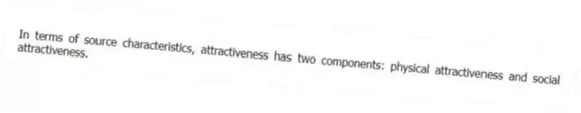 In terms of source characteristics, attractiveness has two components: physical attractiveness and social attractiveness.