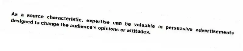 As a source characteristic, expertise can be valuable in persuasive advertisements designed to change the audience's opinions or attitudes.