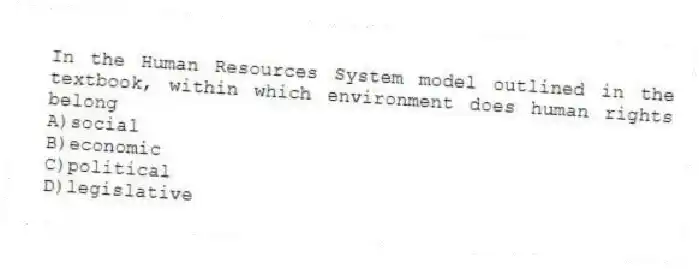 In the Human Resources System model outlined in the textbook, within which environment does human rights belong
A)social
B)economic
C)political
D)legislative