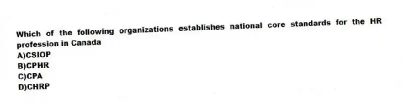 Which of the following organizations establishes national core standards for the HR profession in Canada
A)CSIOP
B)CPHR
C)CPA
D)CHRP