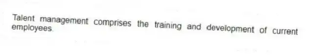 Talent management comprises the training and development of current employees.
