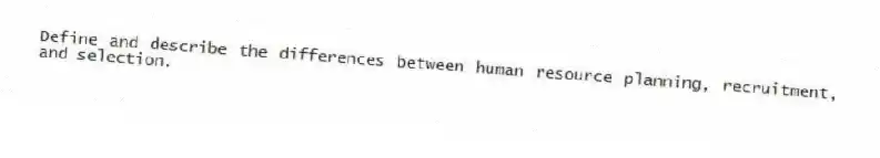 Define and describe the differences between human resource planning, recruitment, and selection.